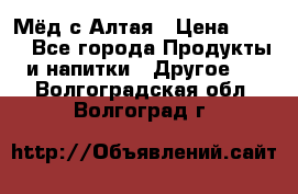 Мёд с Алтая › Цена ­ 600 - Все города Продукты и напитки » Другое   . Волгоградская обл.,Волгоград г.